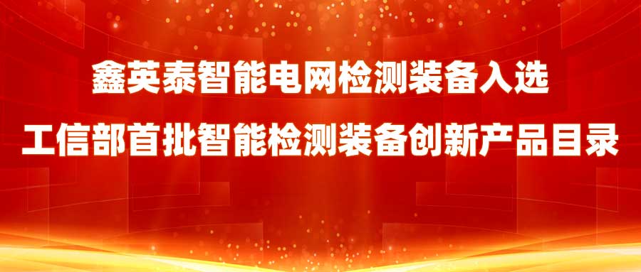 鑫英泰智能电网检测装备入选工信部首批智能检测装备创新产品目录